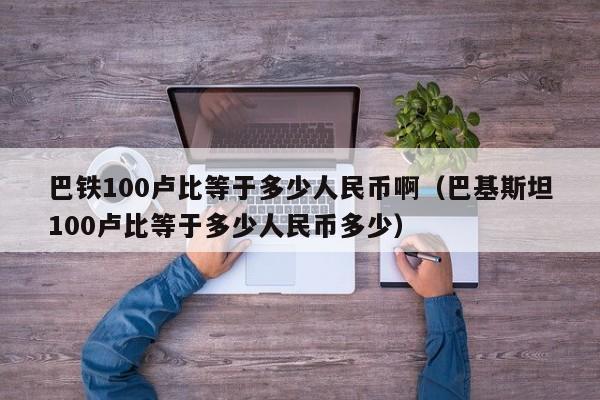 巴铁100卢比等于多少人民币啊（巴基斯坦100卢比等于多少人民币多少）-第1张图片-科灵网