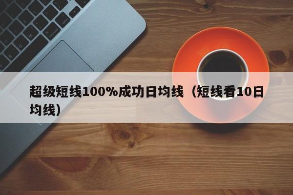 超级短线100%成功日均线（短线看10日均线）-第1张图片-科灵网