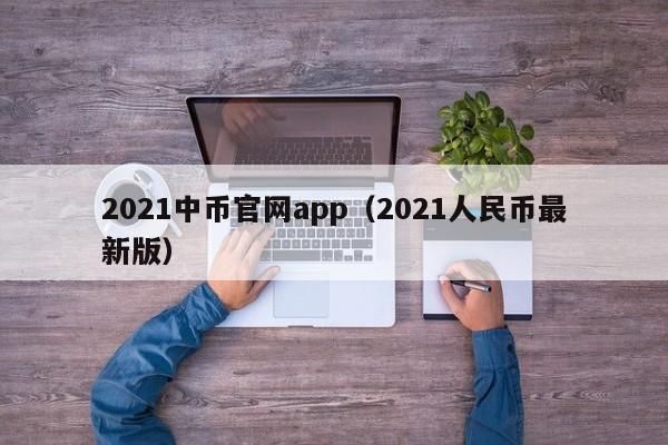 2021中币官网app（2021人民币最新版）-第1张图片-科灵网