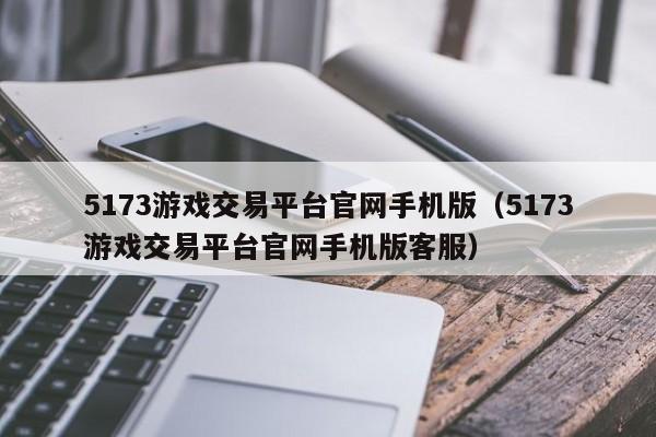 5173游戏交易平台官网手机版（5173游戏交易平台官网手机版客服）-第1张图片-科灵网