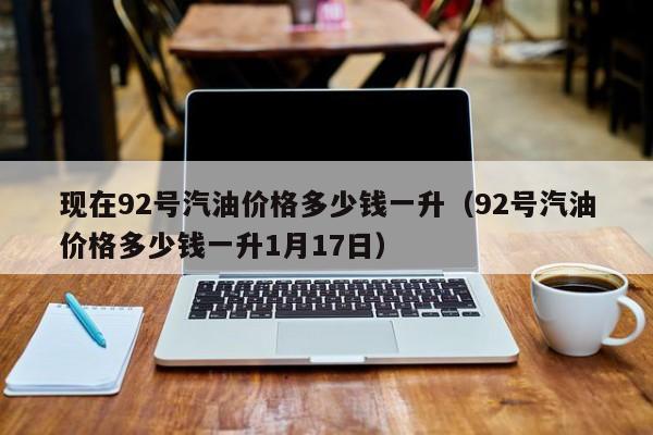 现在92号汽油价格多少钱一升（92号汽油价格多少钱一升1月17日）-第1张图片-科灵网