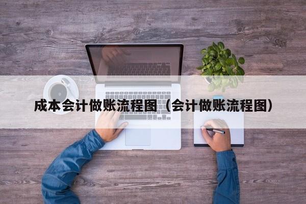 成本会计做账流程图（会计做账流程图）-第1张图片-科灵网