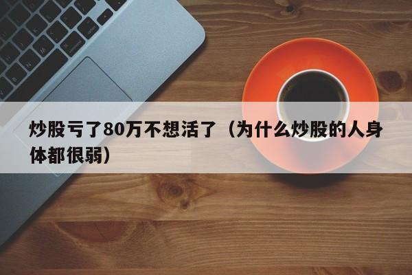 炒股亏了80万不想活了（为什么炒股的人身体都很弱）-第1张图片-科灵网