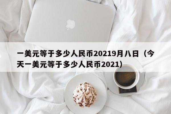 一美元等于多少人民币20219月八日（今天一美元等于多少人民币2021）-第1张图片-科灵网