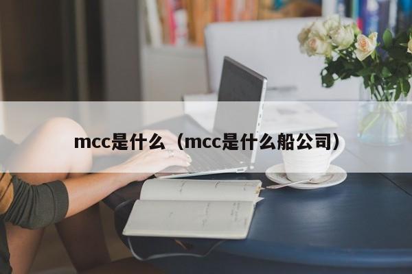 mcc是什么（mcc是什么船公司）-第1张图片-科灵网