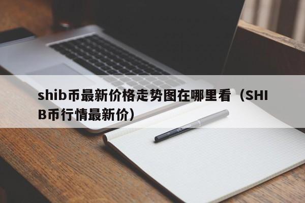 shib币最新价格走势图在哪里看（SHIB币行情最新价）-第1张图片-科灵网