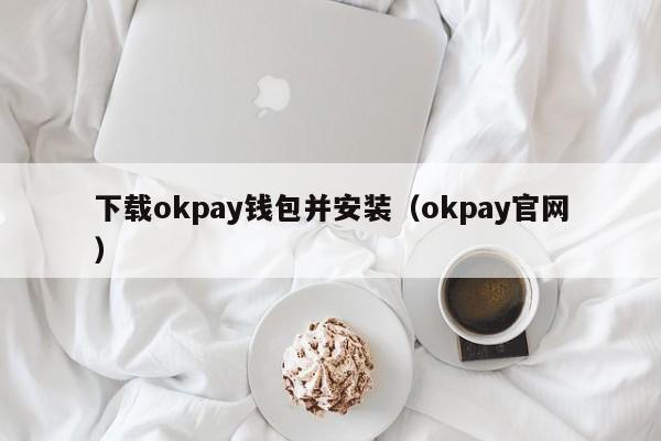 下载okpay钱包并安装（okpay官网）-第1张图片-科灵网