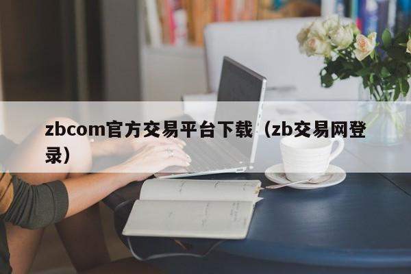 zbcom官方交易平台下载（zb交易网登录）-第1张图片-科灵网