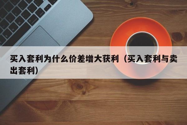 买入套利为什么价差增大获利（买入套利与卖出套利）-第1张图片-科灵网