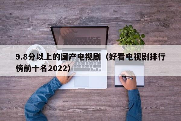 9.8分以上的国产电视剧（好看电视剧排行榜前十名2022）-第1张图片-科灵网