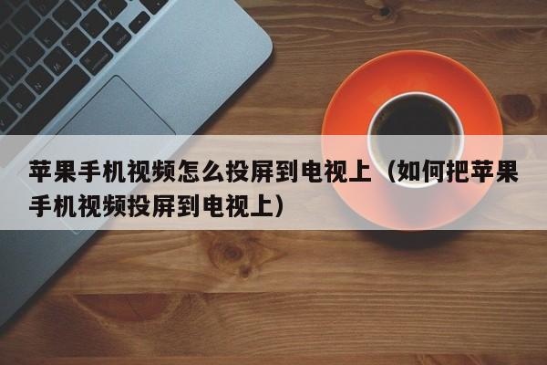 苹果手机视频怎么投屏到电视上（如何把苹果手机视频投屏到电视上）-第1张图片-科灵网