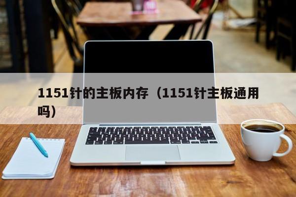 1151针的主板内存（1151针主板通用吗）-第1张图片-科灵网