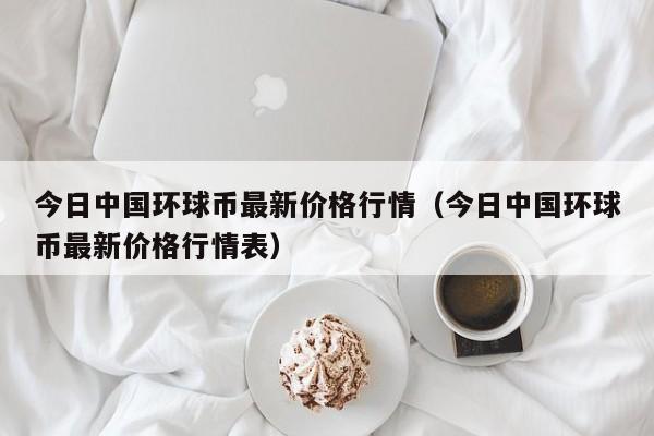 今日中国环球币最新价格行情（今日中国环球币最新价格行情表）-第1张图片-科灵网