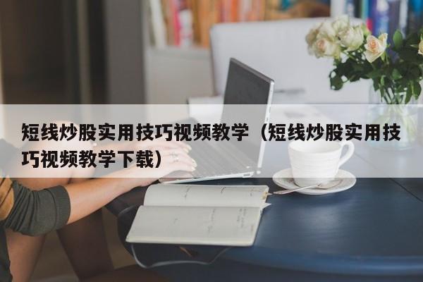 短线炒股实用技巧视频教学（短线炒股实用技巧视频教学下载）-第1张图片-科灵网