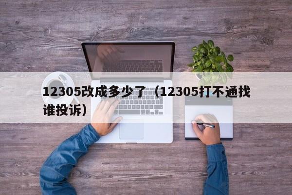 12305改成多少了（12305打不通找谁投诉）-第1张图片-科灵网