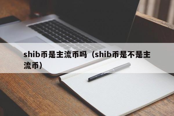 shib币是主流币吗（shib币是不是主流币）-第1张图片-科灵网