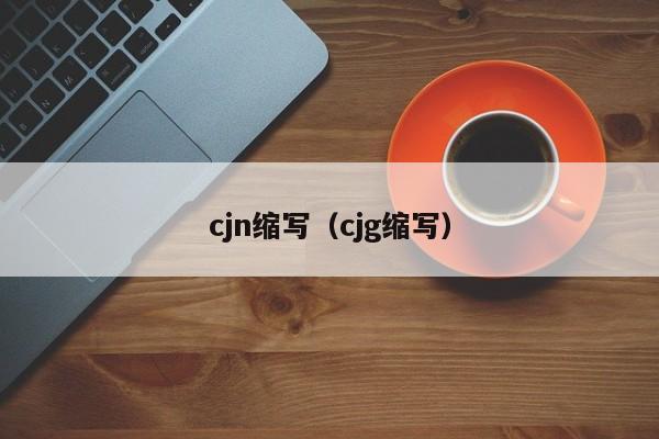 cjn缩写（cjg缩写）-第1张图片-科灵网