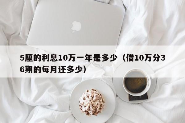 5厘的利息10万一年是多少（借10万分36期的每月还多少）-第1张图片-科灵网