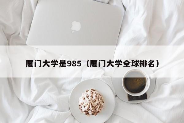 厦门大学是985（厦门大学全球排名）-第1张图片-科灵网