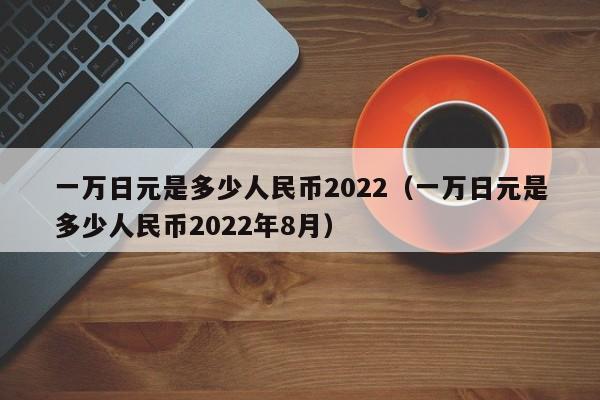 一万日元是多少人民币2022（一万日元是多少人民币2022年8月）-第1张图片-科灵网