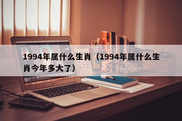 1994年属什么生肖（1994年属什么生肖今年多大了）-第1张图片-科灵网