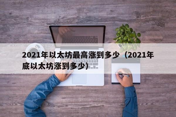 2021年以太坊最高涨到多少（2021年底以太坊涨到多少）-第1张图片-科灵网