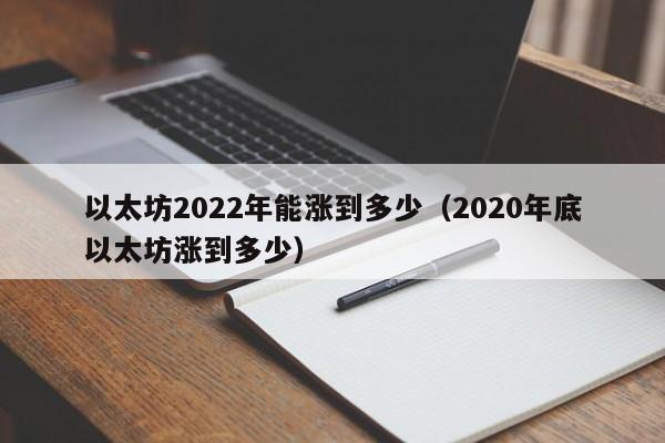 以太坊2022年能涨到多少（2020年底以太坊涨到多少）-第1张图片-科灵网