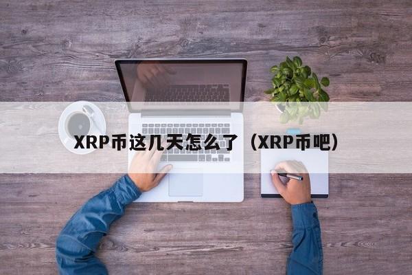 XRP币这几天怎么了（XRP币吧）-第1张图片-科灵网