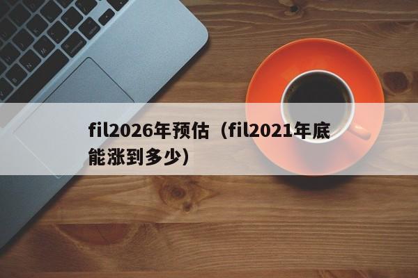 fil2026年预估（fil2021年底能涨到多少）-第1张图片-科灵网