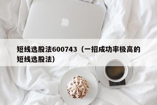 短线选股法600743（一招成功率极高的短线选股法）-第1张图片-科灵网