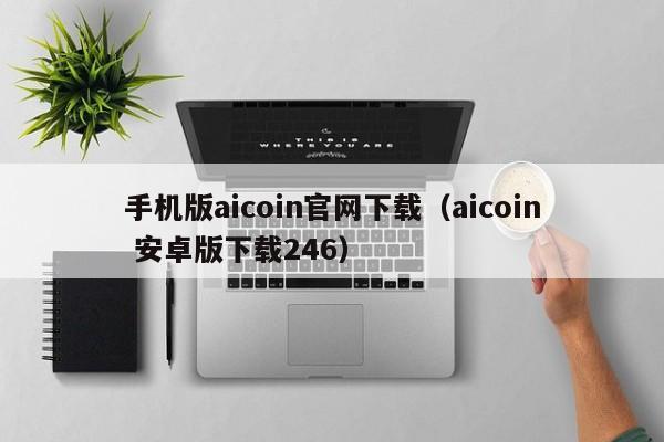 手机版aicoin官网下载（aicoin 安卓版下载246）-第1张图片-科灵网