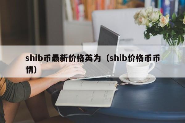 shib币最新价格英为（shib价格币币情）-第1张图片-科灵网