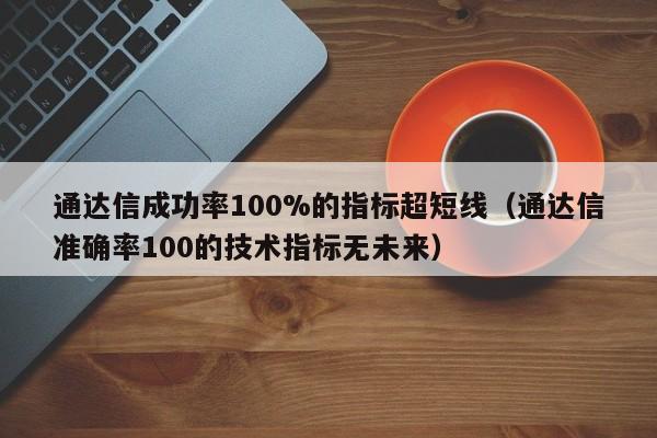 通达信成功率100%的指标超短线（通达信准确率100的技术指标无未来）-第1张图片-科灵网