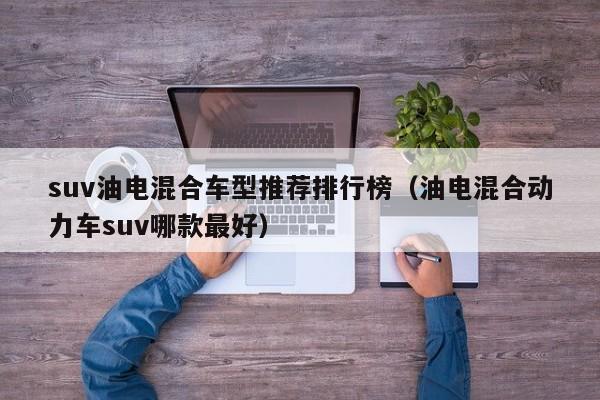 suv油电混合车型推荐排行榜（油电混合动力车suv哪款最好）-第1张图片-科灵网