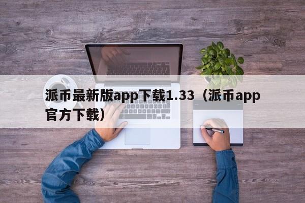 派币最新版app下载1.33（派币app官方下载）-第1张图片-科灵网