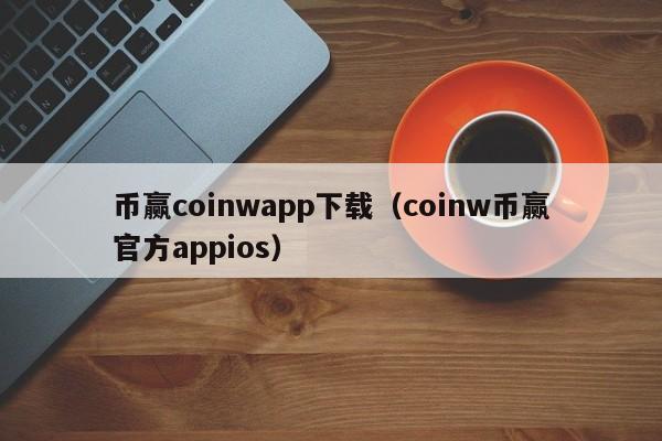 币赢coinwapp下载（coinw币赢官方appios）-第1张图片-科灵网