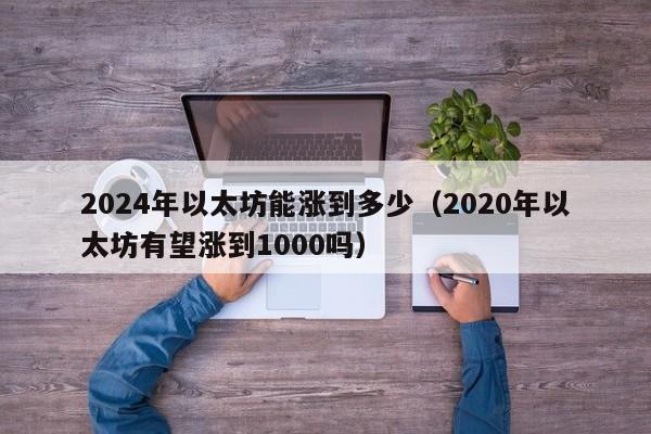 2024年以太坊能涨到多少（2020年以太坊有望涨到1000吗）-第1张图片-科灵网