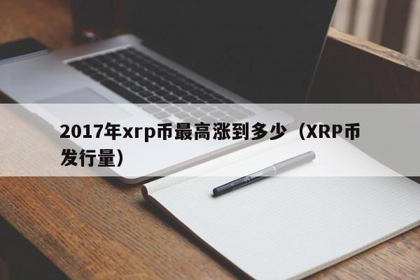 2017年xrp币最高涨到多少（XRP币发行量）-第1张图片-科灵网