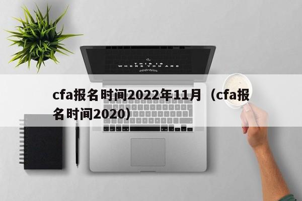 cfa报名时间2022年11月（cfa报名时间2020）-第1张图片-科灵网