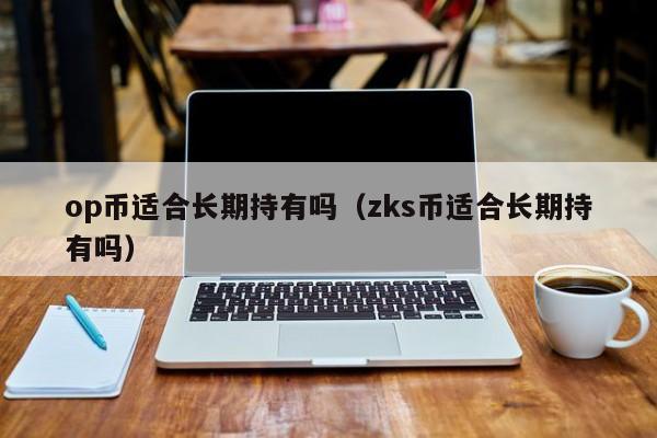 op币适合长期持有吗（zks币适合长期持有吗）-第1张图片-科灵网