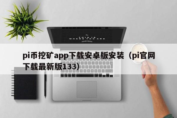 pi币挖矿app下载安卓版安装（pi官网下载最新版133）-第1张图片-科灵网