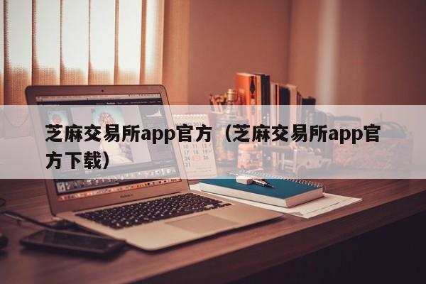 芝麻交易所app官方（芝麻交易所app官方下载）-第1张图片-科灵网