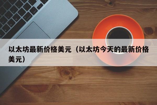 以太坊最新价格美元（以太坊今天的最新价格美元）-第1张图片-科灵网