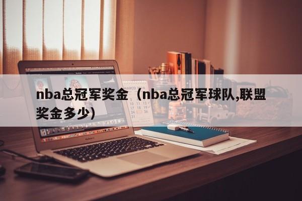 nba总冠军奖金（nba总冠军球队,联盟奖金多少）-第1张图片-科灵网