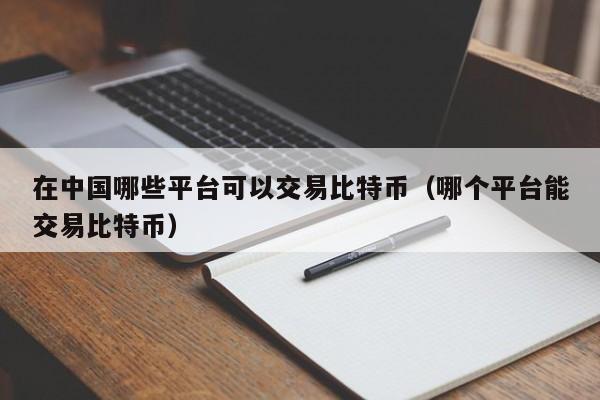 在中国哪些平台可以交易比特币（哪个平台能交易比特币）-第1张图片-科灵网