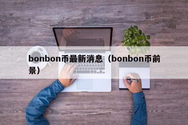 bonbon币最新消息（bonbon币前景）-第1张图片-科灵网