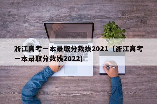 浙江高考一本录取分数线2021（浙江高考一本录取分数线2022）-第1张图片-科灵网