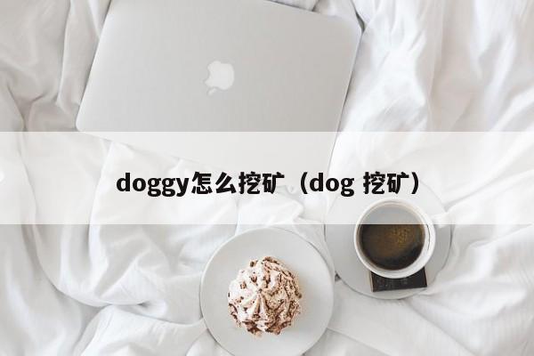 doggy怎么挖矿（dog 挖矿）-第1张图片-科灵网