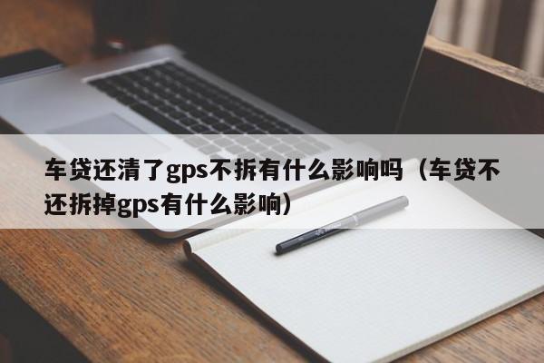 车贷还清了gps不拆有什么影响吗（车贷不还拆掉gps有什么影响）-第1张图片-科灵网