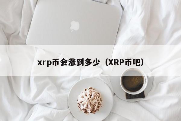 xrp币会涨到多少（XRP币吧）-第1张图片-科灵网